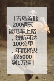 青岛首批200辆氢能电车上路，续航可达100公里，年底将投放5000到1万辆