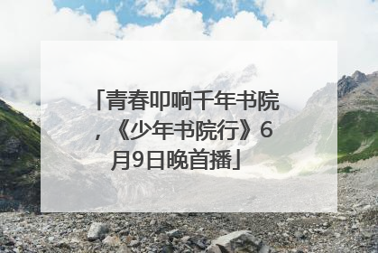 青春叩响千年书院，《少年书院行》6月9日晚首播