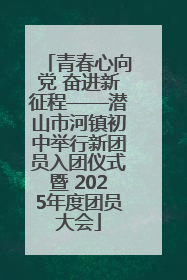 青春心向党 奋进新征程——潜山市河镇初中举行新团员入团仪式暨 2025年度团员大会