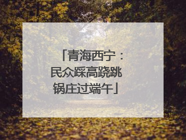 青海西宁：民众踩高跷跳锅庄过端午
