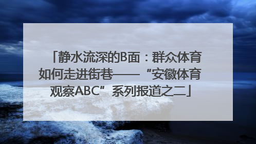 静水流深的B面：群众体育如何走进街巷——“安徽体育观察ABC”系列报道之二