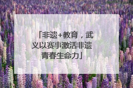 非遗+教育，武义以赛事激活非遗青春生命力