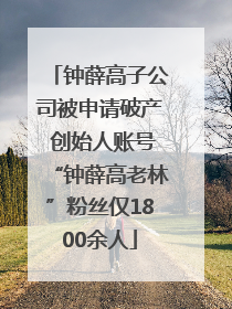钟薛高子公司被申请破产 创始人账号“钟薛高老林”粉丝仅1800余人