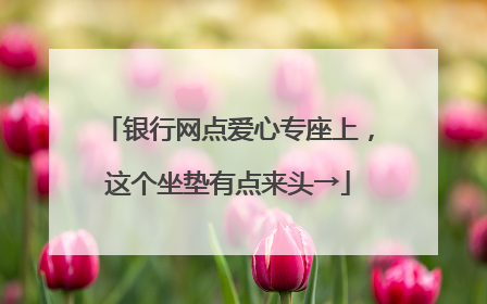 银行网点爱心专座上，这个坐垫有点来头→