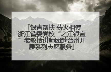 银青帮扶 薪火相传 浙江省委党校“之江银宣”老教授讲师团赴台州开展系列志愿服务