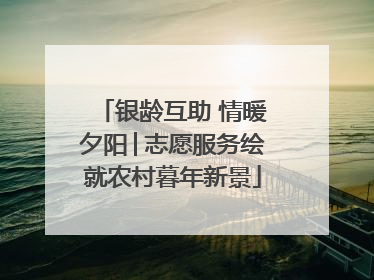 银龄互助 情暖夕阳│志愿服务绘就农村暮年新景