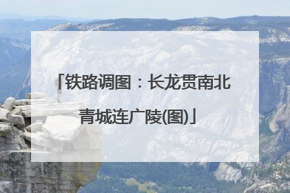 铁路调图：长龙贯南北 青城连广陵(图)