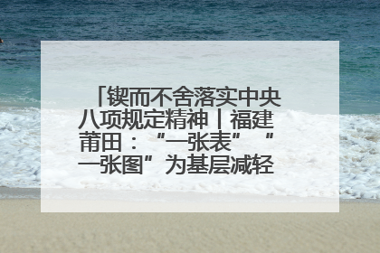 锲而不舍落实中央八项规定精神丨福建莆田：“一张表”“一张图”为基层减轻“数字负担”