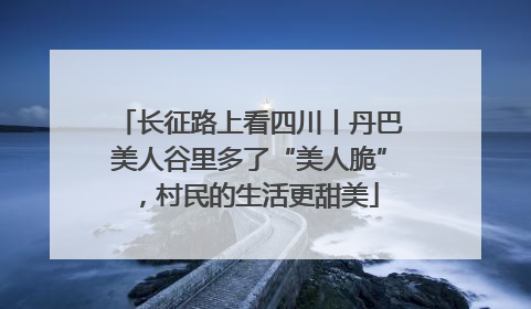 长征路上看四川丨丹巴美人谷里多了“美人脆”，村民的生活更甜美