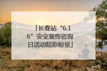 长春站“6.16”安全宣传咨询日活动精彩纷呈