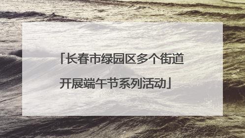长春市绿园区多个街道开展端午节系列活动