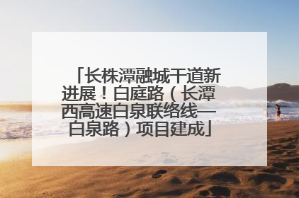 长株潭融城干道新进展！白庭路（长潭西高速白泉联络线—白泉路）项目建成