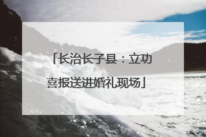 长治长子县：立功喜报送进婚礼现场
