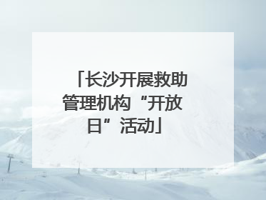 长沙开展救助管理机构“开放日”活动