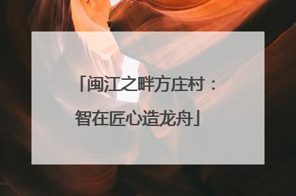 闽江之畔方庄村：智在匠心造龙舟