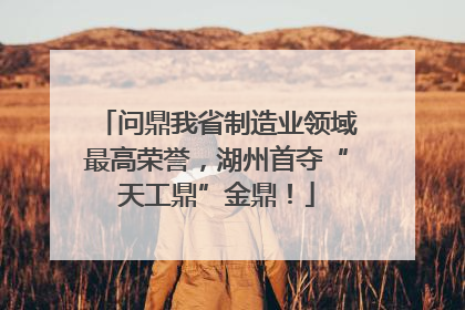 问鼎我省制造业领域最高荣誉，湖州首夺“天工鼎”金鼎！