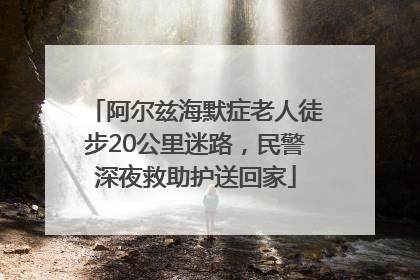 阿尔兹海默症老人徒步20公里迷路，民警深夜救助护送回家