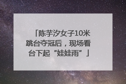 陈芋汐女子10米跳台夺冠后，现场看台下起“娃娃雨”