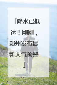 降水已抵达！刚刚，郑州发布最新天气预警