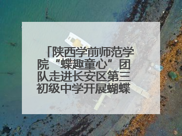 陕西学前师范学院“蝶趣童心”团队走进长安区第三初级中学开展蝴蝶科普活动