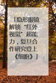 隐形眼镜解锁“红外视觉”超能力，复旦合作研究登上《细胞》
