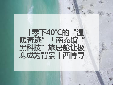 零下40℃的“温暖奇迹”！南充馆“黑科技”旅居舱让极寒成为背景丨西博寻“新”记