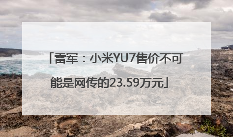 雷军：小米YU7售价不可能是网传的23.59万元