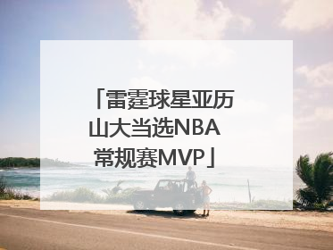 雷霆球星亚历山大当选NBA常规赛MVP