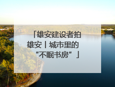 雄安建设者拍雄安丨城市里的“不眠书房”
