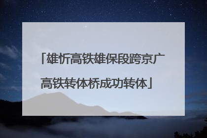 雄忻高铁雄保段跨京广高铁转体桥成功转体