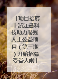 项目招募丨浙江省科技助力肢残人士公益项目（第三期）开始招募受益人啦