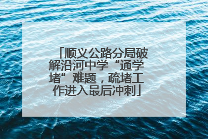 顺义公路分局破解沿河中学“通学堵”难题，疏堵工作进入最后冲刺