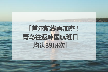 首尔航线再加密！青岛往返韩国航班日均达39班次