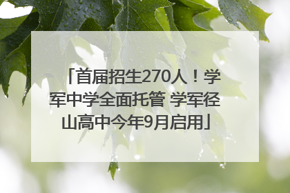首届招生270人！学军中学全面托管 学军径山高中今年9月启用