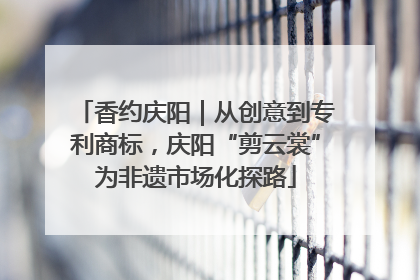香约庆阳｜从创意到专利商标，庆阳“剪云裳”为非遗市场化探路