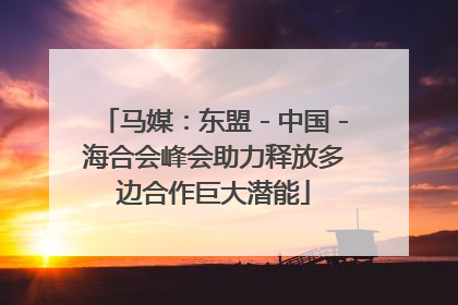 马媒：东盟－中国－海合会峰会助力释放多边合作巨大潜能