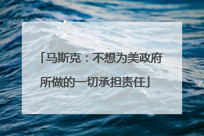 马斯克：不想为美政府所做的一切承担责任