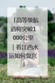 高等级航道将突破1000公里｜看江西水运如何复兴