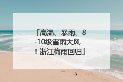 高温、暴雨、8-10级雷雨大风！浙江梅雨回归