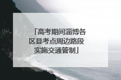 高考期间淄博各区县考点周边路段实施交通管制