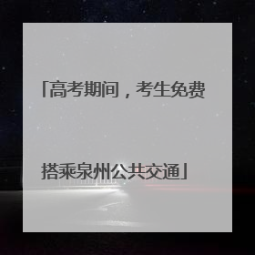 高考期间，考生免费搭乘泉州公共交通