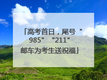 高考首日，尾号“985”“211”邮车为考生送祝福