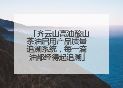 齐云山高油酸山茶油启用产品质量追溯系统，每一滴油都经得起追溯