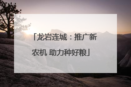 龙岩连城：推广新农机 助力种好粮