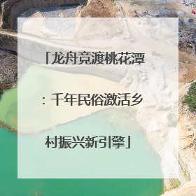 龙舟竞渡桃花潭：千年民俗激活乡村振兴新引擎