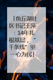 鱼丘湖社区书记王萍：14年扎根基层，“千条线”里一心为民