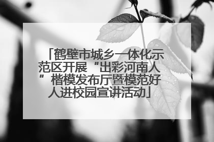 鹤壁市城乡一体化示范区开展“出彩河南人”楷模发布厅暨模范好人进校园宣讲活动