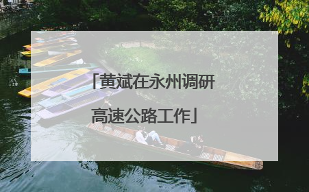 黄斌在永州调研高速公路工作