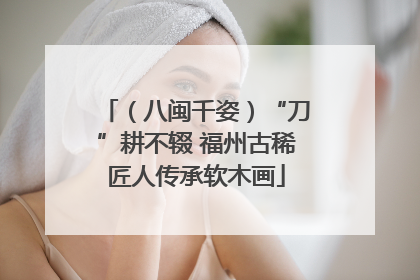 （八闽千姿）“刀”耕不辍 福州古稀匠人传承软木画