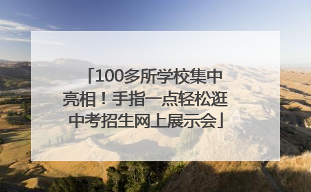 100多所学校集中亮相！手指一点轻松逛中考招生网上展示会